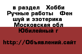  в раздел : Хобби. Ручные работы » Фен-шуй и эзотерика . Московская обл.,Юбилейный г.